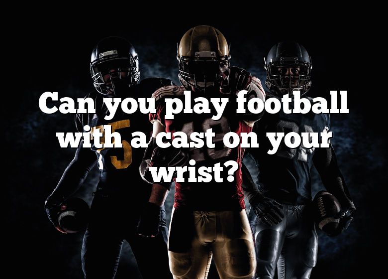 can-you-play-football-with-a-cast-on-your-wrist-dna-of-sports