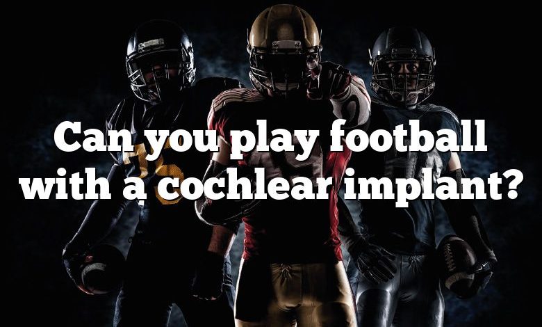 Can you play football with a cochlear implant?