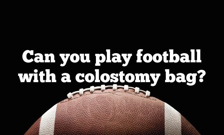 Can you play football with a colostomy bag?