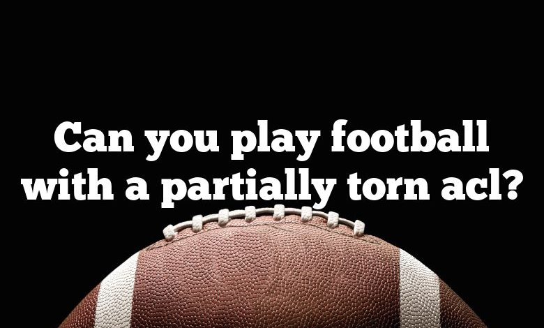 Can you play football with a partially torn acl?