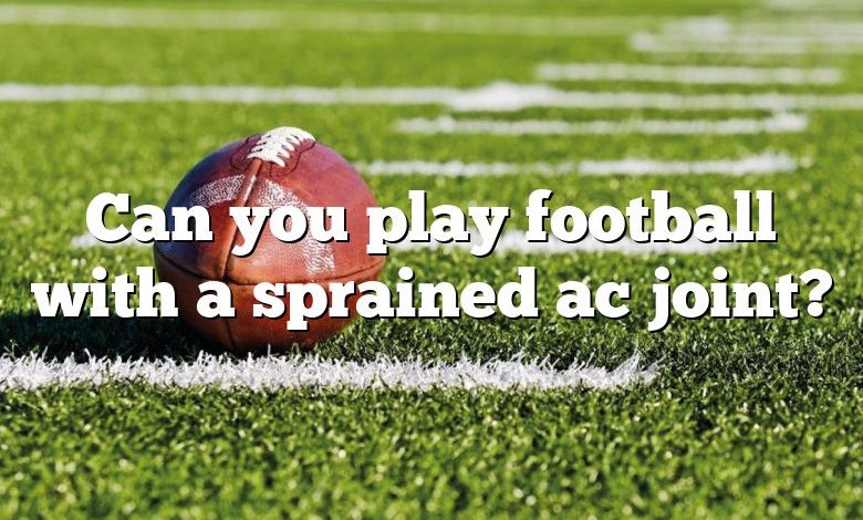 Can you play football with a sprained ac joint?