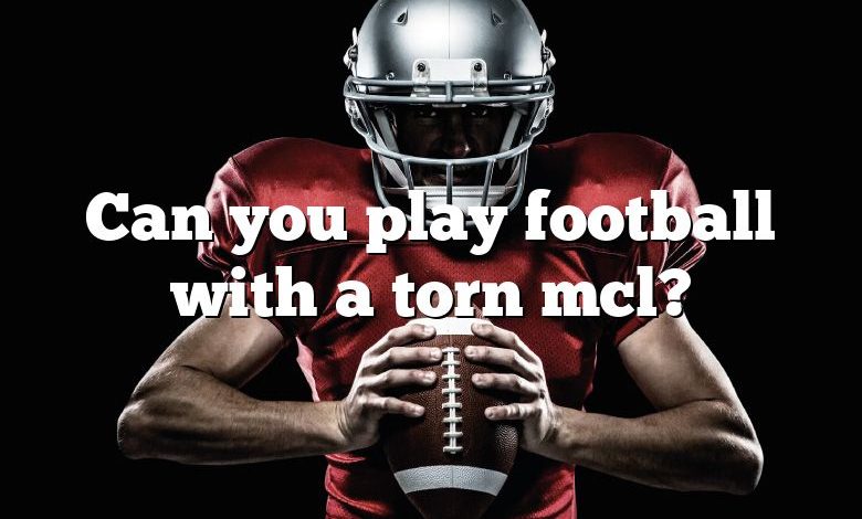 Can you play football with a torn mcl?