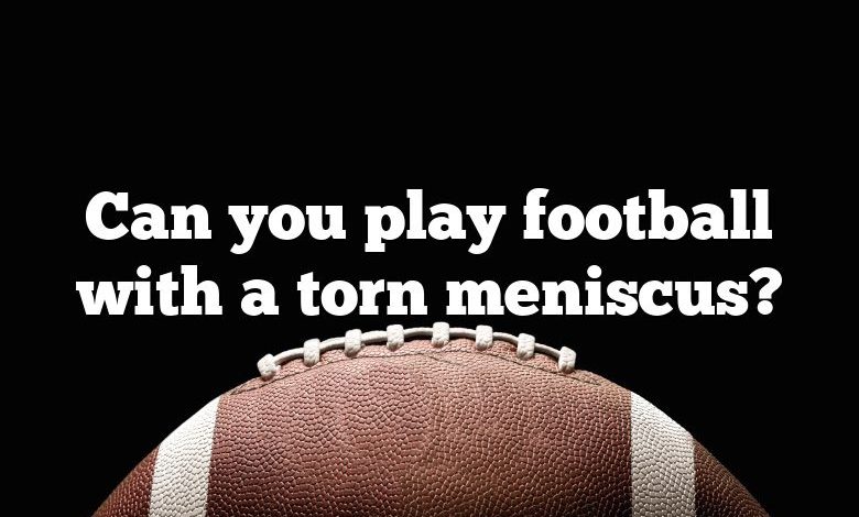 Can you play football with a torn meniscus?