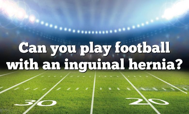 Can you play football with an inguinal hernia?