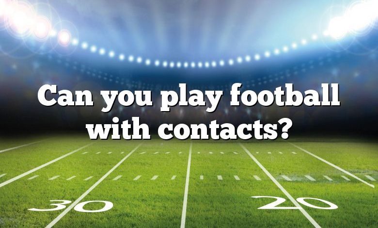 Can you play football with contacts?