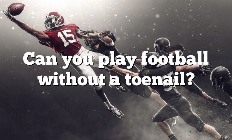 Can you play football without a toenail?