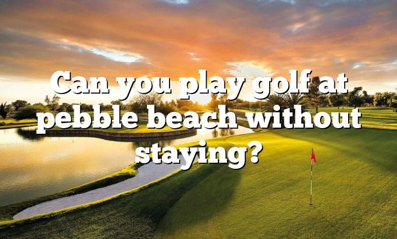 Can you play golf at pebble beach without staying?