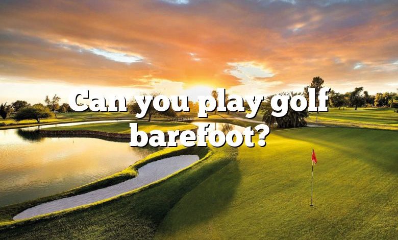 Can you play golf barefoot?