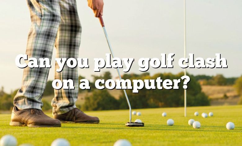 Can you play golf clash on a computer?