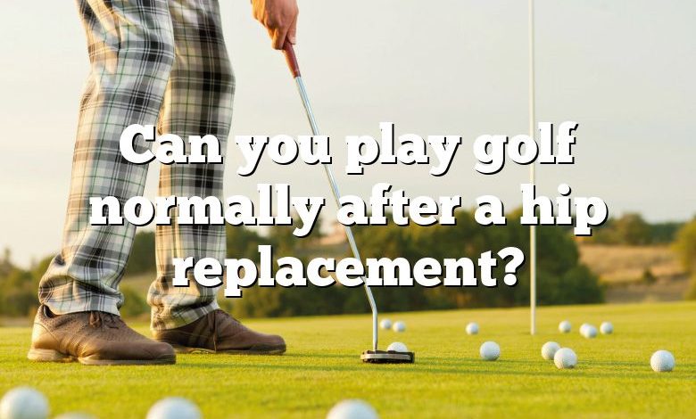 Can you play golf normally after a hip replacement?