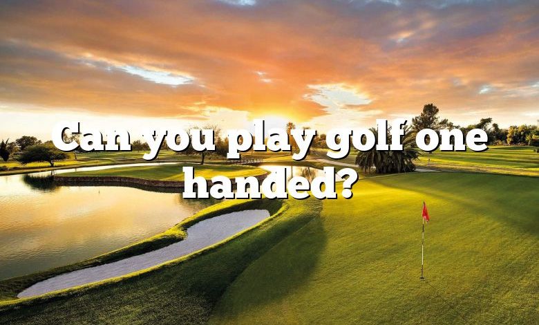 Can you play golf one handed?