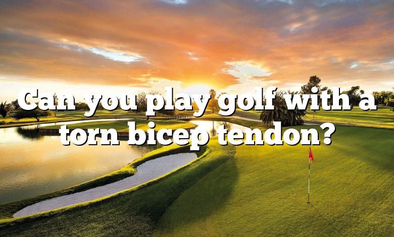 Can you play golf with a torn bicep tendon?