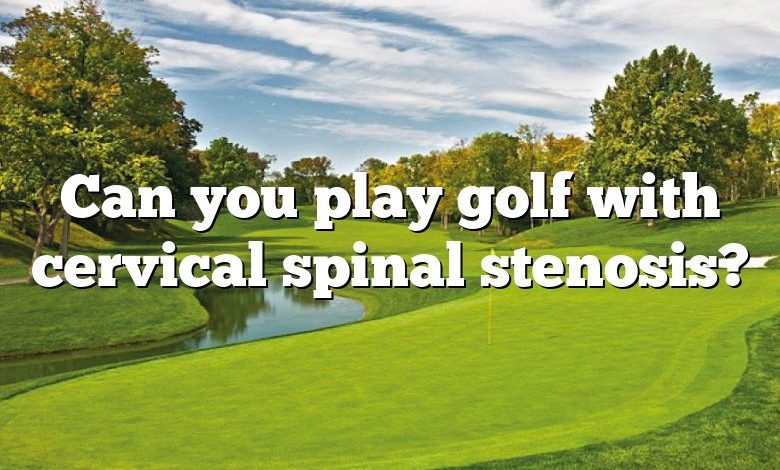 Can you play golf with cervical spinal stenosis?