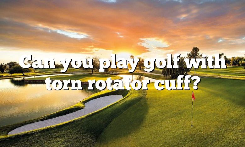 Can you play golf with torn rotator cuff?