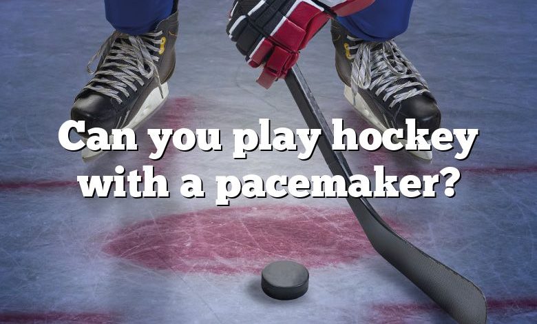 Can you play hockey with a pacemaker?