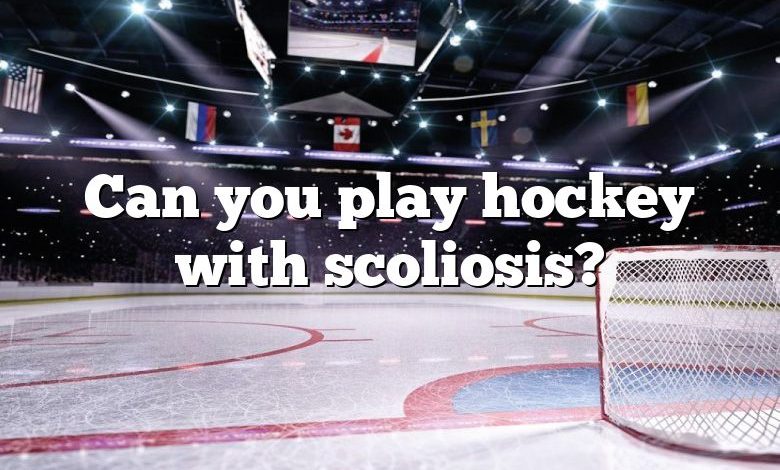 Can you play hockey with scoliosis?