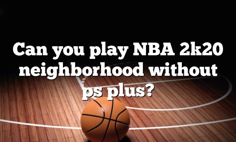 Can you play NBA 2k20 neighborhood without ps plus?