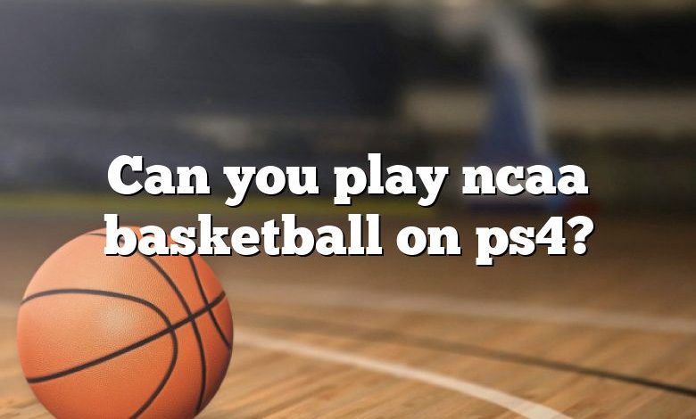 Can you play ncaa basketball on ps4?