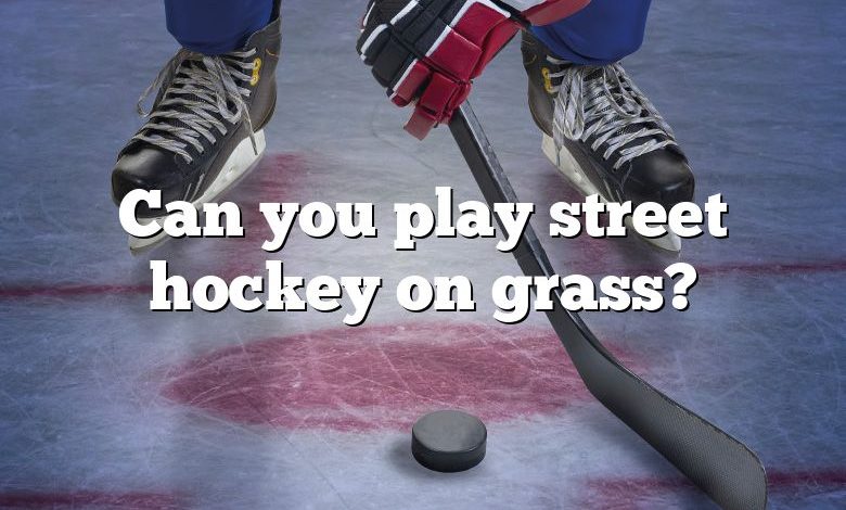 Can you play street hockey on grass?