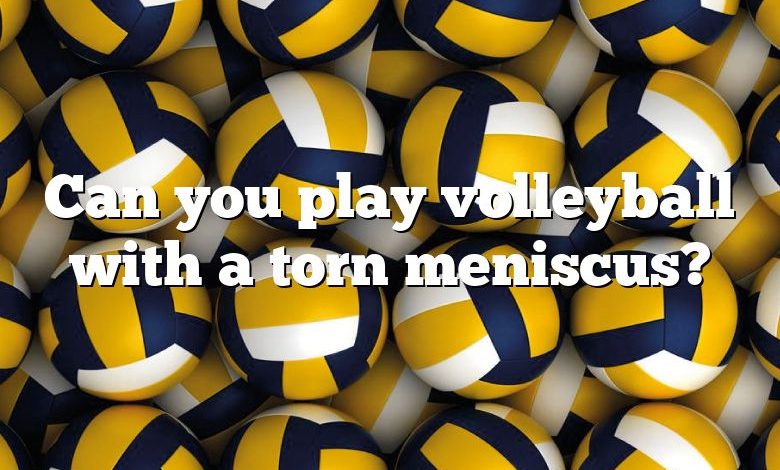 Can you play volleyball with a torn meniscus?