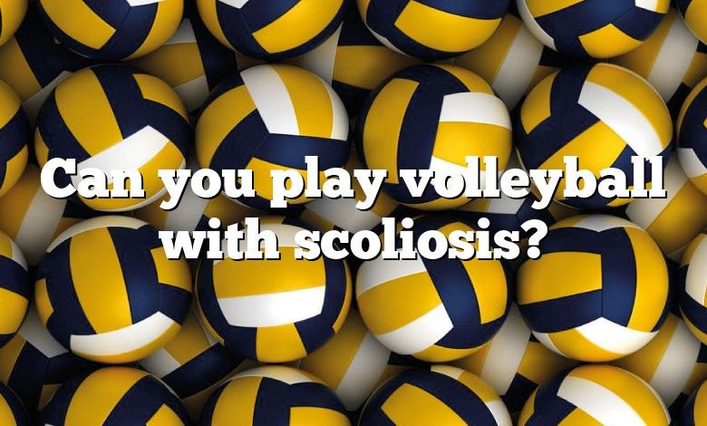 Can you play volleyball with scoliosis?