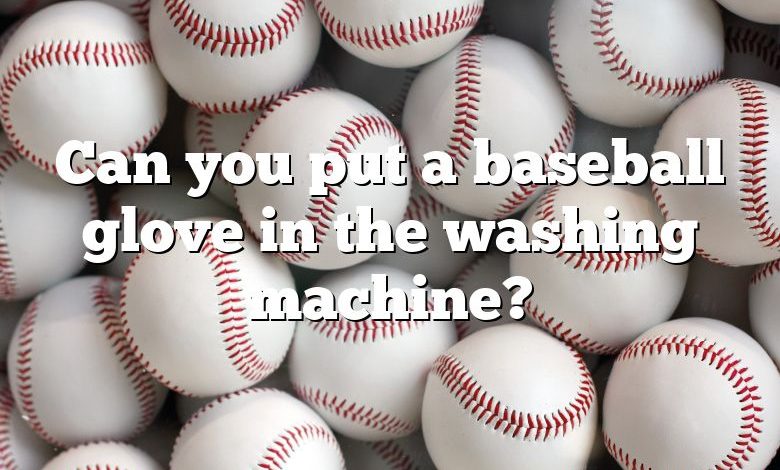 Can you put a baseball glove in the washing machine?