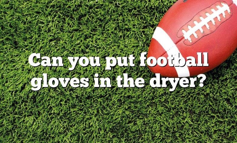 Can you put football gloves in the dryer?