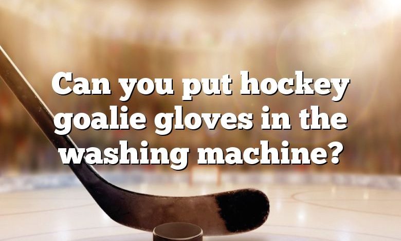 Can you put hockey goalie gloves in the washing machine?