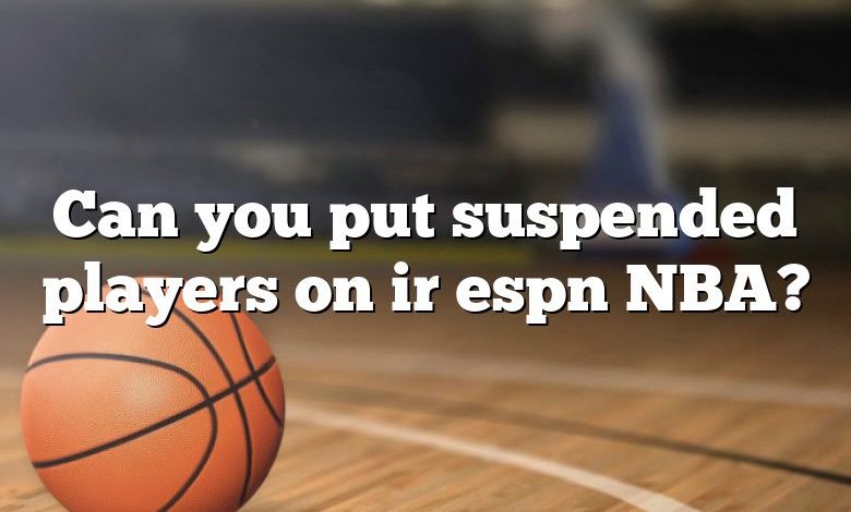 Can you put suspended players on ir espn NBA?