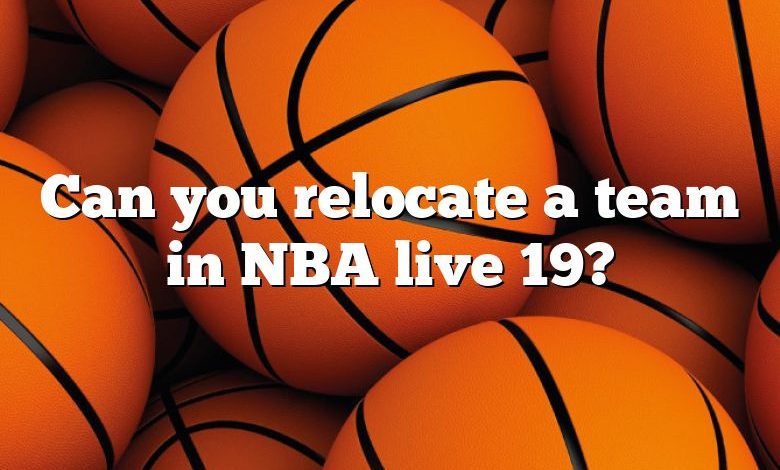 Can you relocate a team in NBA live 19?