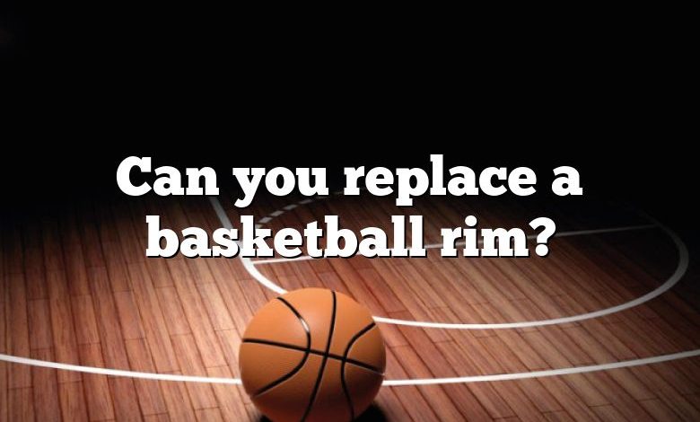 Can you replace a basketball rim?