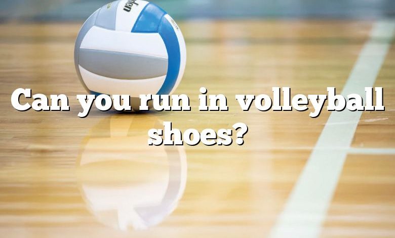 Can you run in volleyball shoes?