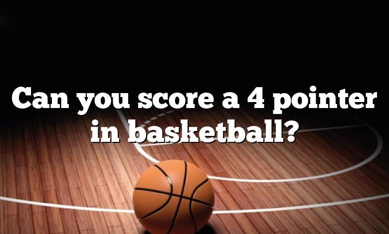 Can you score a 4 pointer in basketball?