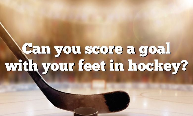 Can you score a goal with your feet in hockey?