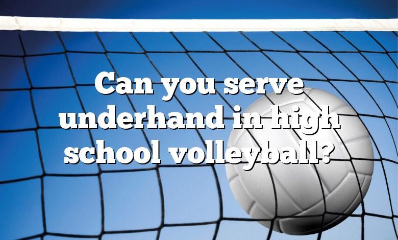 Can you serve underhand in high school volleyball?