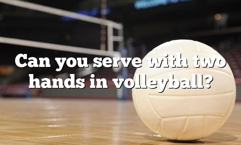 Can you serve with two hands in volleyball?