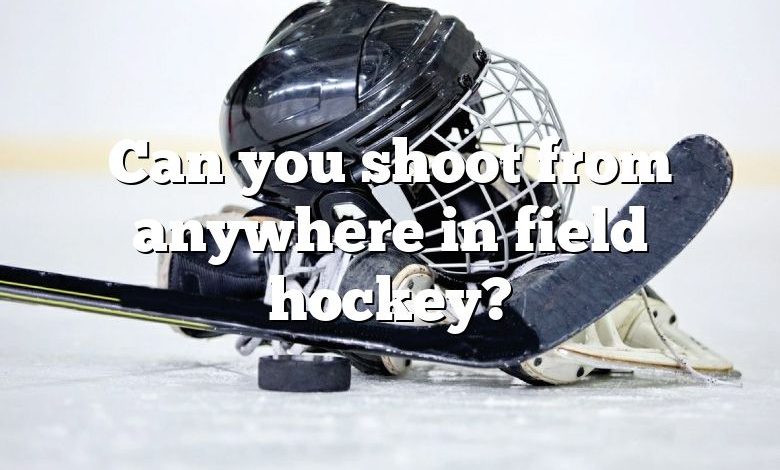 Can you shoot from anywhere in field hockey?