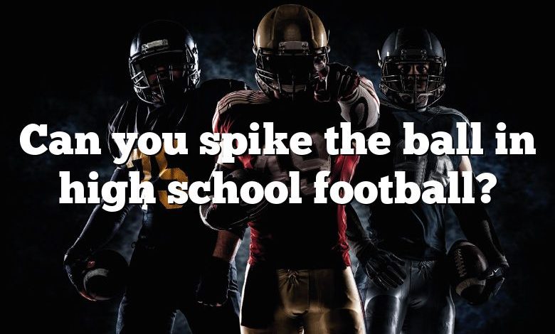 Can you spike the ball in high school football?