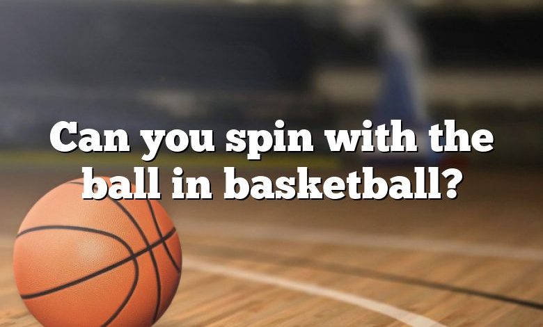 Can you spin with the ball in basketball?