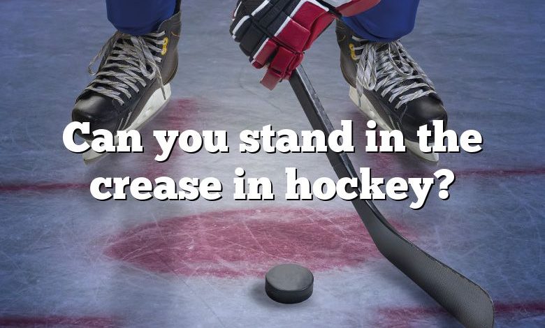 Can you stand in the crease in hockey?