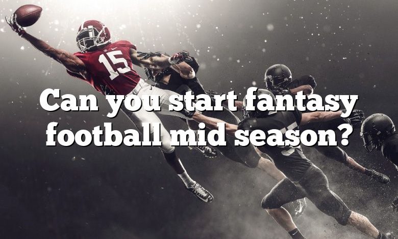 Can you start fantasy football mid season?