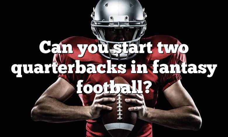 Can you start two quarterbacks in fantasy football?