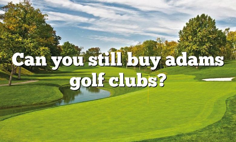 Can you still buy adams golf clubs?