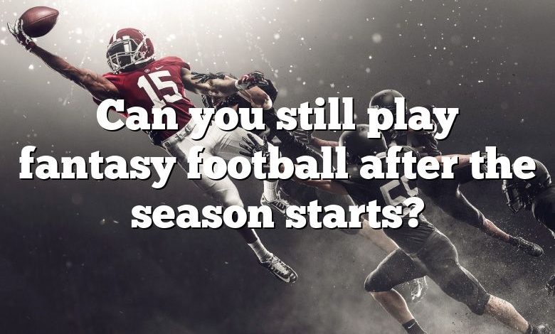 Can you still play fantasy football after the season starts?