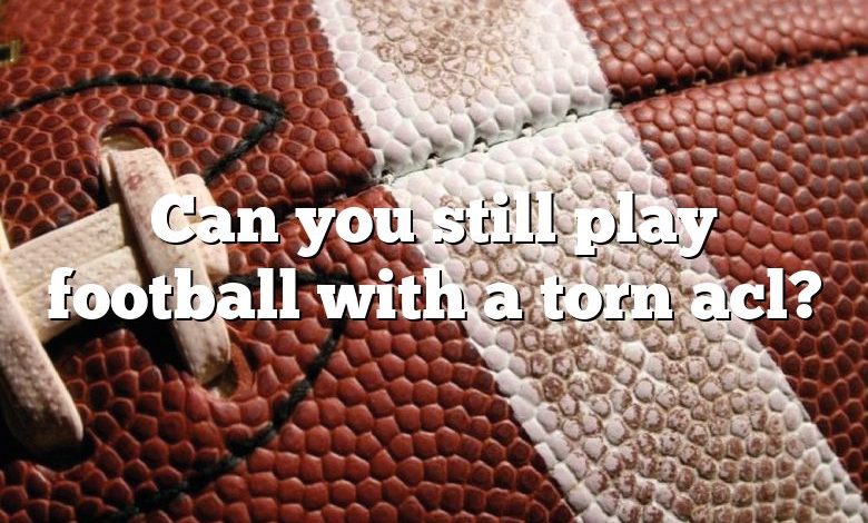 Can you still play football with a torn acl?