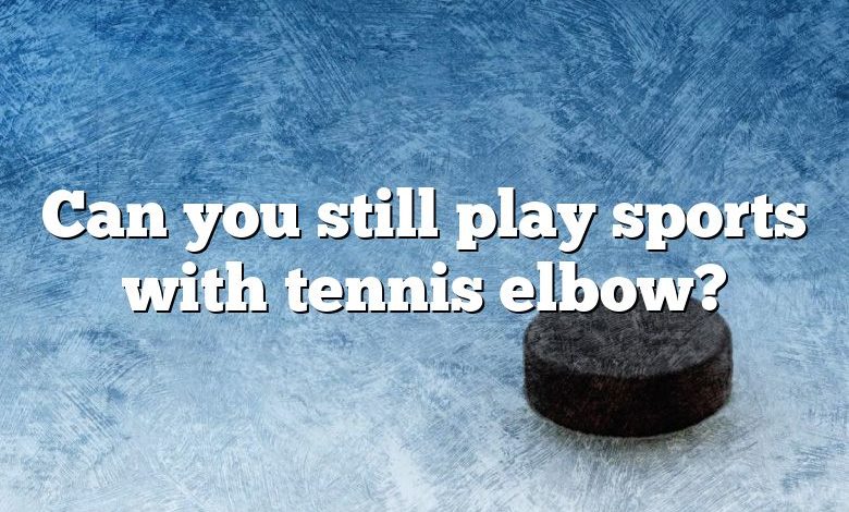 Can you still play sports with tennis elbow?