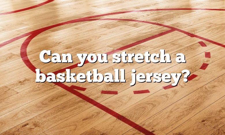 Can you stretch a basketball jersey?