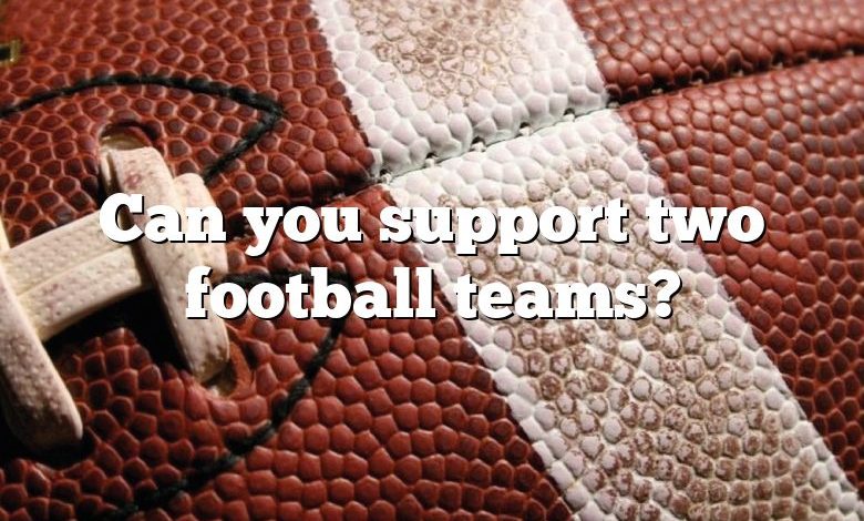 Can you support two football teams?