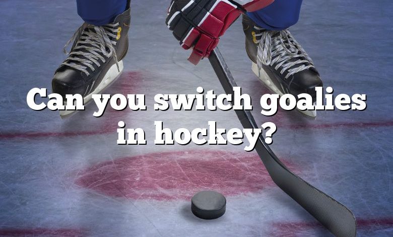 Can you switch goalies in hockey?