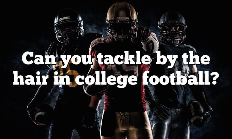 Can you tackle by the hair in college football?